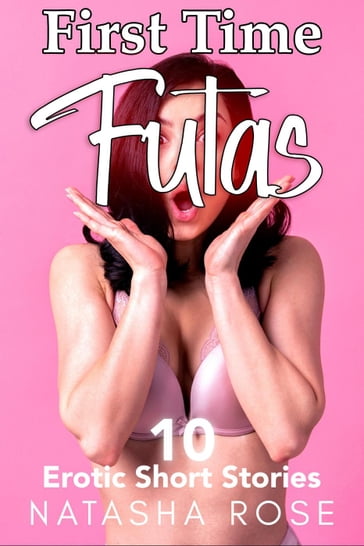 First Time Futas: Ten Erotic Short Stories - Natasha Rose