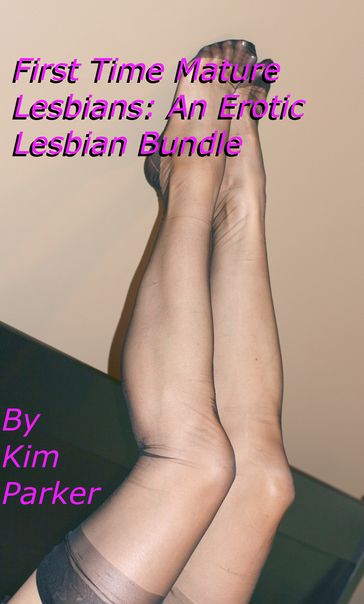 First Time Mature Lesbians: An Erotic Lesbian Bundle - Kim Parker