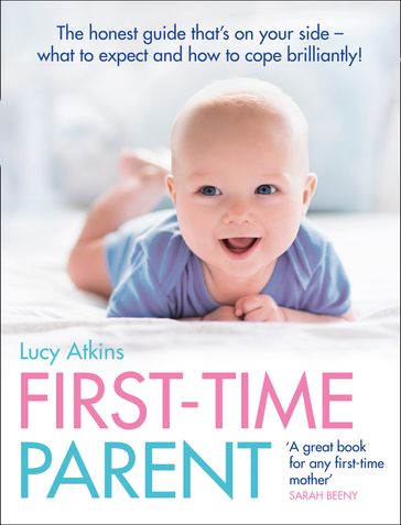 First-Time Parent: The honest guide to coping brilliantly and staying sane in your baby's first year - Lucy Atkins