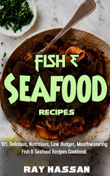 Fish & Seafood Recipes: 101 Delicious, Nutritious, Low Budget, Mouthwatering Fish & Seafood Recipes Cookbook - Ray Hassan