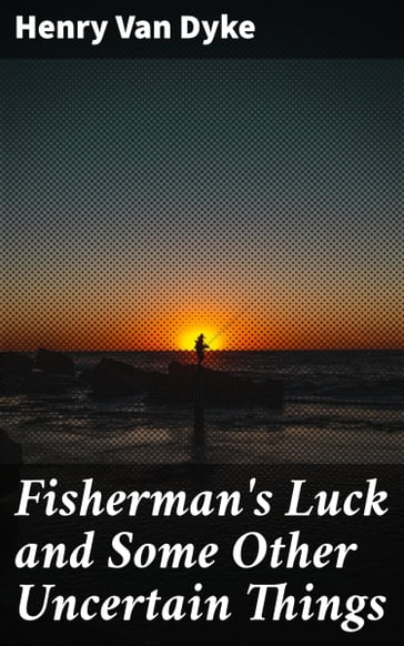 Fisherman's Luck and Some Other Uncertain Things - Henry Van Dyke