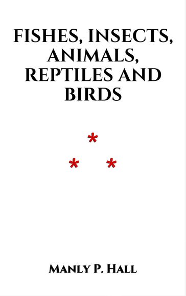 Fishes, Insects, Animals, Reptiles and Birds - Manly P. Hall