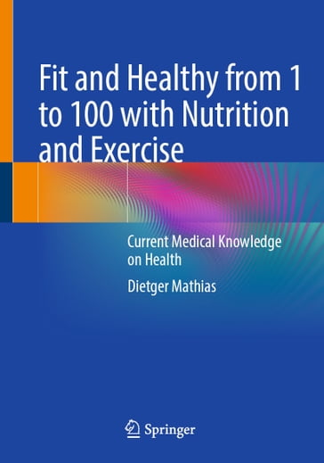 Fit and Healthy from 1 to 100 with Nutrition and Exercise - Dietger Mathias