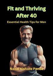 Fit and Thriving After 40 Essential Health Tips for Men