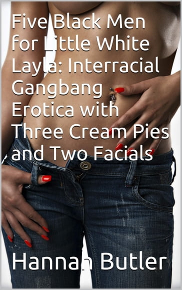 Five Black Men for Little White Layla: Interracial Gangbang Erotica with Three Cream Pies and Two Facials - Hannah Butler