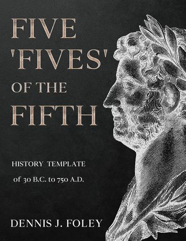 Five 'Fives' of the Fifth History Template of 30 B.C. to 750 A.D.... - Dennis J. Foley