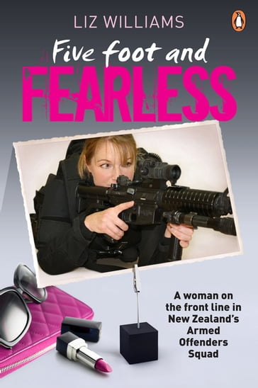 Five Foot and Fearless: A woman on the front line in New Zealand's Armed Offenders Squad - Liz Williams