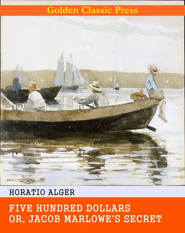 Five Hundred Dollars; or, Jacob Marlowe's Secret - Horatio Alger