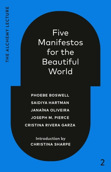 Five Manifestos for the Beautiful World - Phoebe Boswell - Saidiya Hartman - Janaína Oliveira - Joseph M. Pierce - Cristina Rivera Garza - Christina Sharpe