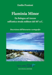 Flaminia Minor. Da Bologna ad Arezzo sull antica strada militare del 187 a.C. Descrizione dell itinerario e cartografia
