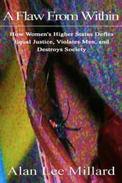 A Flaw From Within: How Women s Higher Status Defies Equal Justice, Violates Men, and Destroys Society