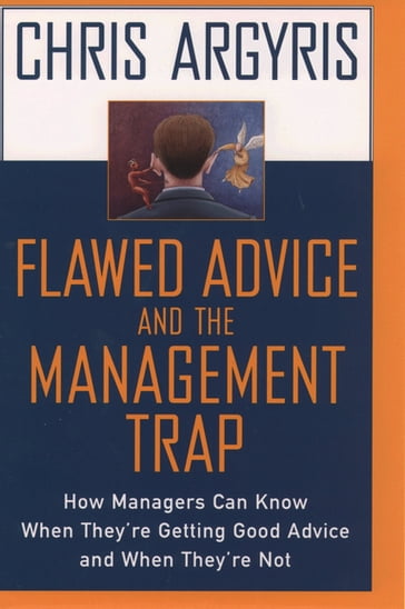 Flawed Advice and the Management Trap:How Managers Can Know When They're Getting Good Advice and When They're Not - Chris Argyris