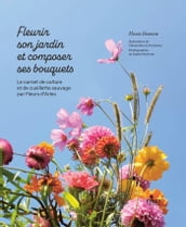Fleurir son jardin et composer ses bouquets - Le carnet de culture et de cueillette sauvage par Fleurs d