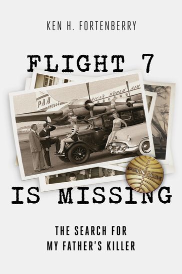 Flight 7 Is Missing: The Search For My Father's Killer - Ken H Fortenberry