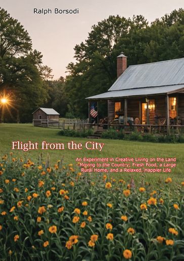 Flight from the City: An Experiment in Creative Living on the Land - - Ralph Borsodi