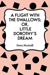 A Flight with the Swallows; Or, Little Dorothy s Dream