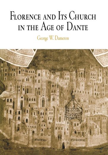 Florence and Its Church in the Age of Dante - George W. Dameron