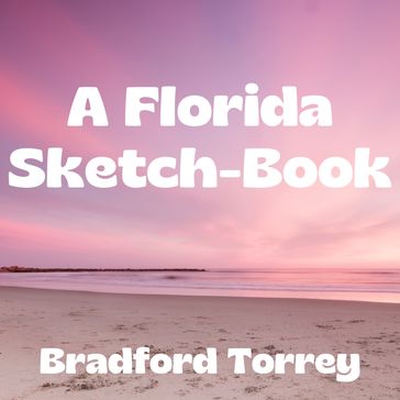 Florida Sketch-Book, A - Bradford Torrey