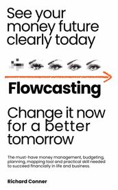 Flowcasting See Your Money Future Clearly Today Change It Now for aBetter Tomorrow The Must-Have Money Management, Planning, Budgeting, Mapping Tool and Practical Skill to Succeed Financially.