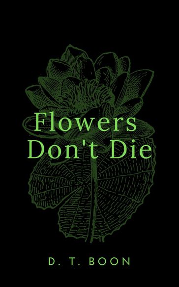 Flowers Don't Die - D. T. BOON