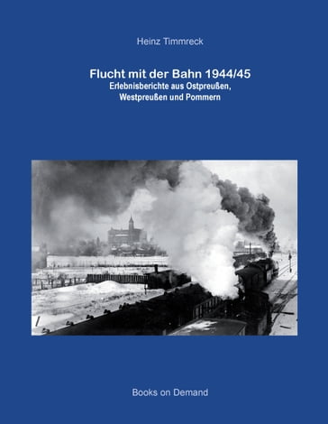 Flucht mit der Bahn 1944/45 - Heinz Timmreck