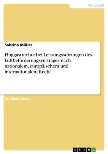 Fluggastrechte bei Leistungsstörungen des Luftbeförderungsvertrages nach nationalem, europäischem und internationalem Recht - Sabrina Muller