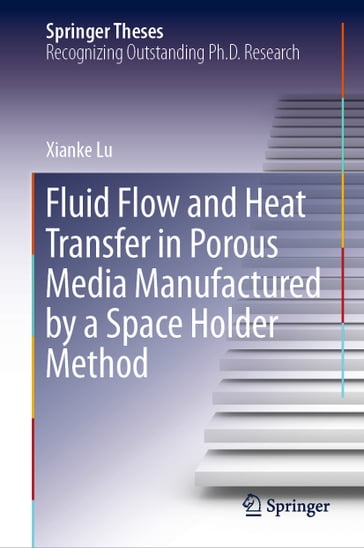 Fluid Flow and Heat Transfer in Porous Media Manufactured by a Space Holder Method - Xianke Lu