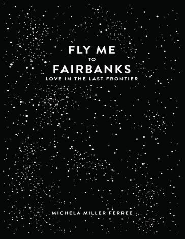 Fly Me to Fairbanks: Love In the Last Frontier - Michela Miller Ferree