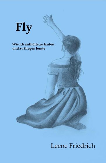 Fly - Wie ich aufhorte zu laufen und zu fliegen lernte - Leene Friedrich