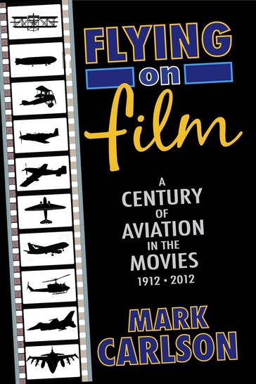 Flying on Film: A Century of Aviation in the Movies, 1912 - 2012 - Mark Carlson