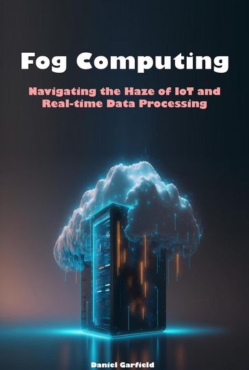 Fog Computing: Navigating the Haze of IoT and Real-time Data Processing - Daniel Garfield