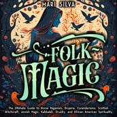 Folk Magic: The Ultimate Guide to Norse Paganism, Brujeria, Curanderismo, Scottish Witchcraft, Jewish Magic, Kabbalah, Druidry, and African American Spirituality