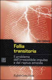 Follia transitoria. Il problema dell irresistibile impulso e del raptus omicida