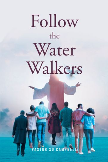 Follow The Water Walkers - Pastor SD Campbell