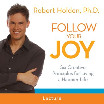 Follow Your Joy - Ph.D. Robert Holden