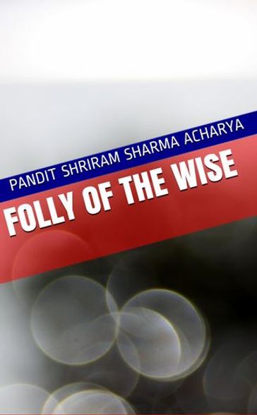 Folly of the Wise - Pandit Shriram Sharma Acharya - Pranav Pandya