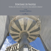 Fontane di Napoli. Storia del bello e dell utile nell arredo urbano