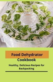 Food Dehydrator Cookbook: Healthy, Delicious Recipes for Backpacking