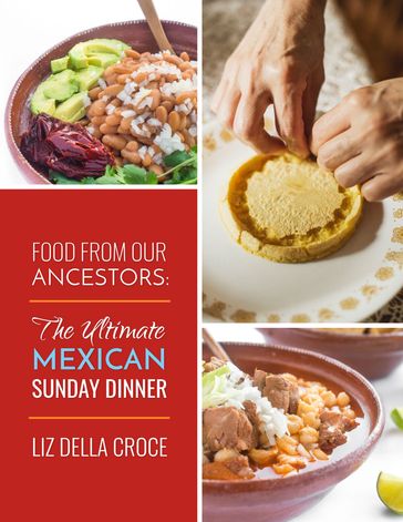 Food From Our Ancestors: The Ultimate Mexican Sunday Dinner Cookbook - Liz Della Croce