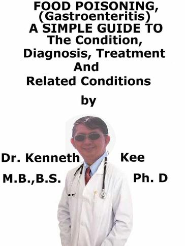 Food Poisoning, (Gastroenteritis) A Simple Guide To The Condition, Diagnosis, Treatment And Related Conditions - Kenneth Kee