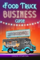 Food Truck Business Guide: Forge a Successful Pathway to Turn Your Culinary Concept into a Thriving Mobile Venture [II EDITION]