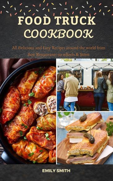 Food Truck Cookbook: All Delicious and Easy Recipes around the world from Best Restaurants on wheels & Street - Emily Smith