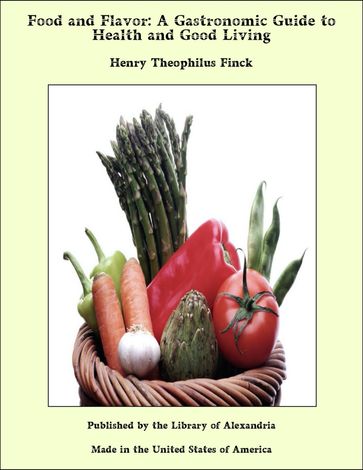 Food and Flavor: A Gastronomic Guide to Health and Good Living - Henry Theophilus Finck