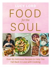 Food for the Soul: Over 80 Delicious Recipes to Help You Fall Back in Love with Cooking