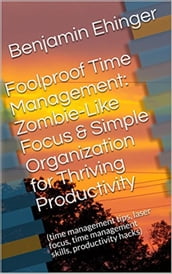 Foolproof Time Management: Zombie-Like Focus & Simple Organization for Thriving Productivity