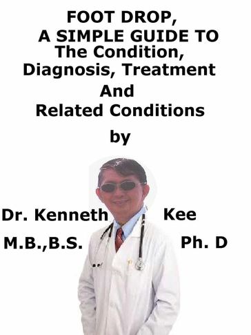 Foot Drop, A Simple Guide To The Condition, Diagnosis, Treatment And Related Conditions - Kenneth Kee