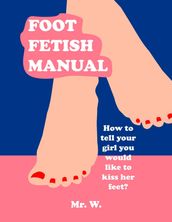 Foot Fetish Manual: How To Tell Your Girl You Would Like To Kiss Her Feet?