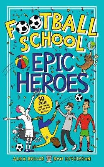 Football School Epic Heroes - Alex Bellos - Ben Lyttleton