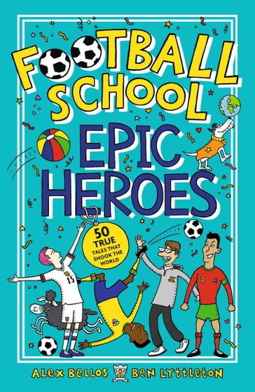Football School Epic Heroes - Alex Bellos - Ben Lyttleton