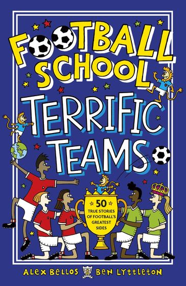 Football School Terrific Teams: 50 True Stories of Football's Greatest Sides - Alex Bellos - Ben Lyttleton